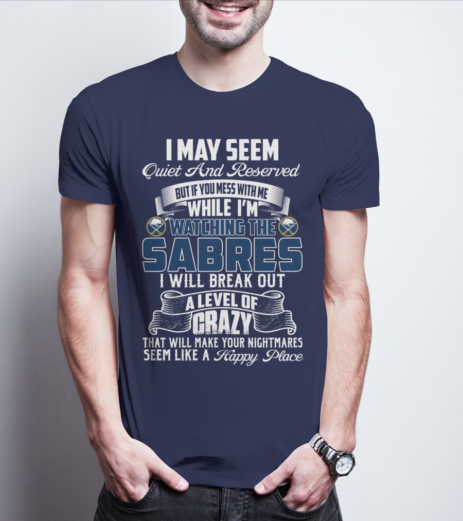 I May Seem Quiet And Reserved But If You Mess With Me While I'm Watching The Buffalo Sabres I Will Break Out A Level Of Crazy That Will Make Your Nightmares Seem Like A Happy Place T-Shirt