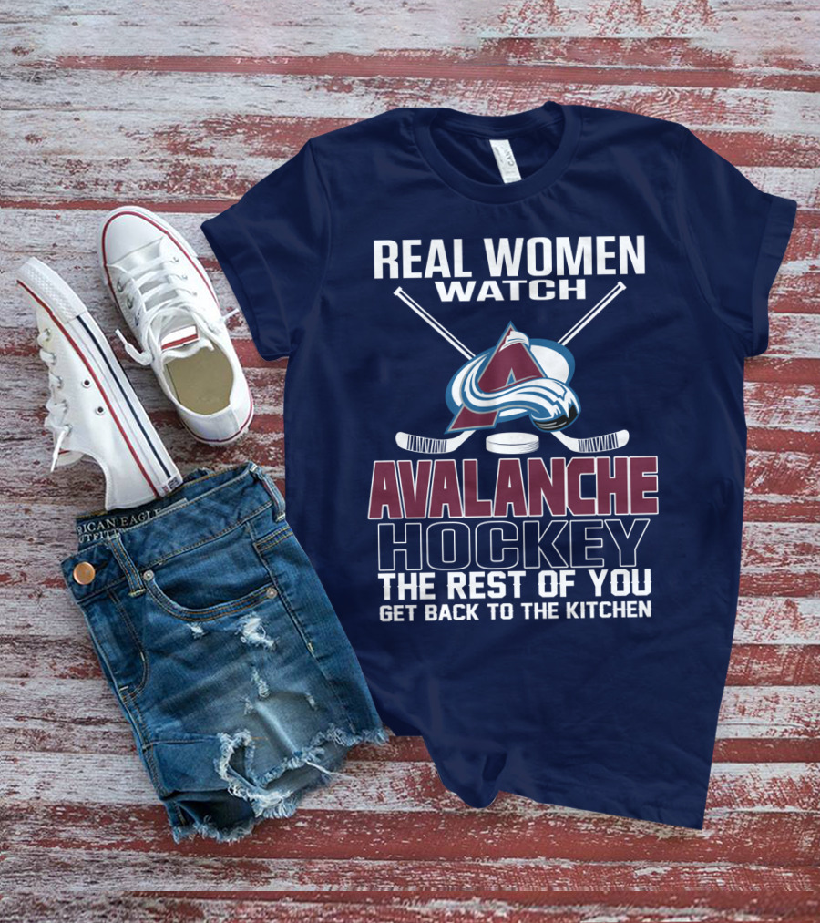 Real Women Watch Colorado Avalanche Hockey The Rest Of You Get Back To The Kitchen T-Shirt