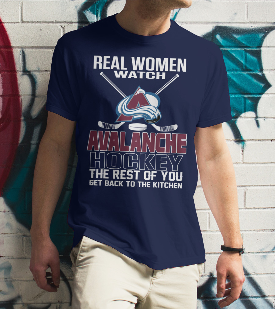 Real Women Watch Colorado Avalanche Hockey The Rest Of You Get Back To The Kitchen T-Shirt