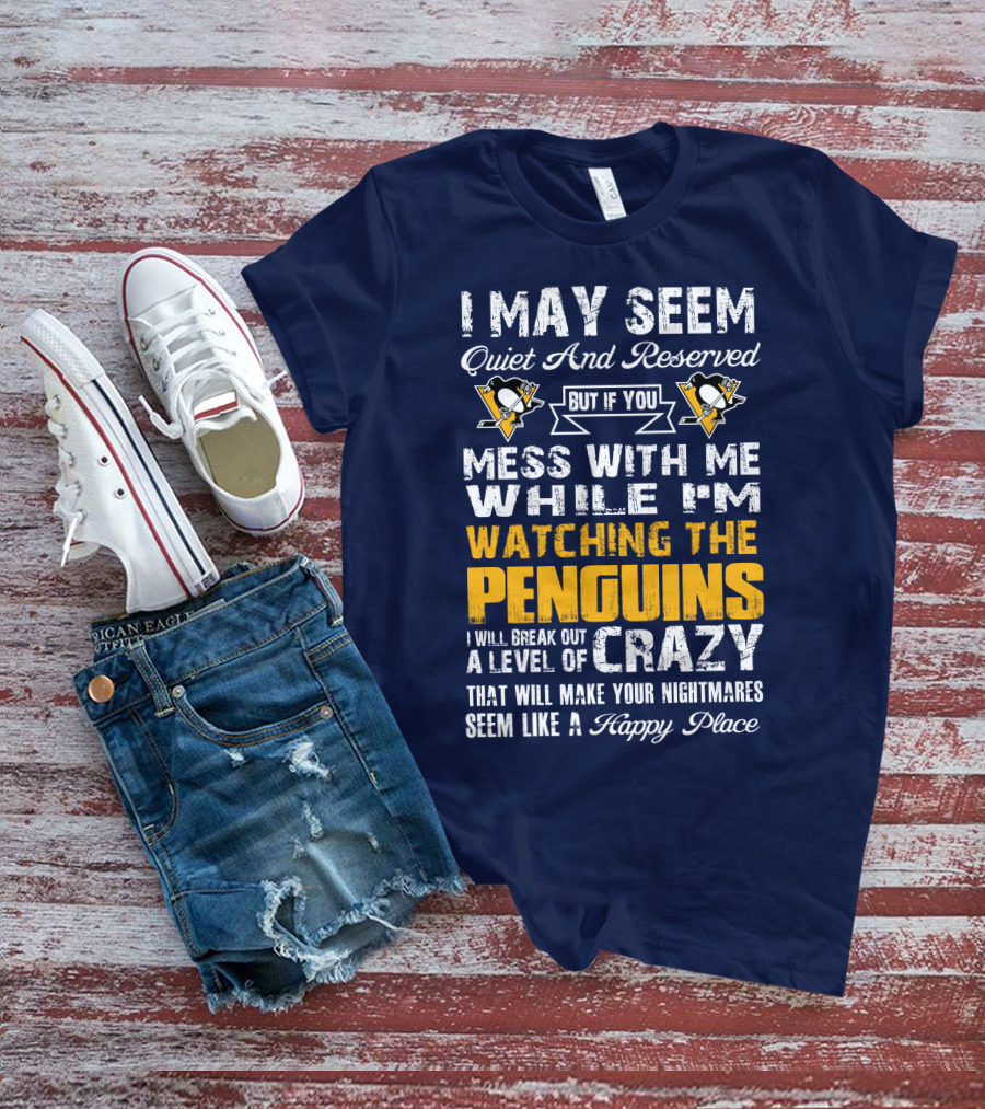 I May Seem Quiet And Reserved But If You Mess With Me While I'm Watching The Penguins I Will Break Out A Level Of Crazy That Will Make Your Nightmares Seem Like A Happy Place T-Shirt