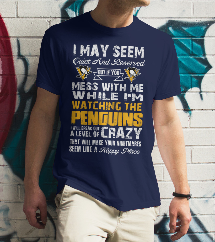 I May Seem Quiet And Reserved But If You Mess With Me While I'm Watching The Penguins I Will Break Out A Level Of Crazy That Will Make Your Nightmares Seem Like A Happy Place T-Shirt