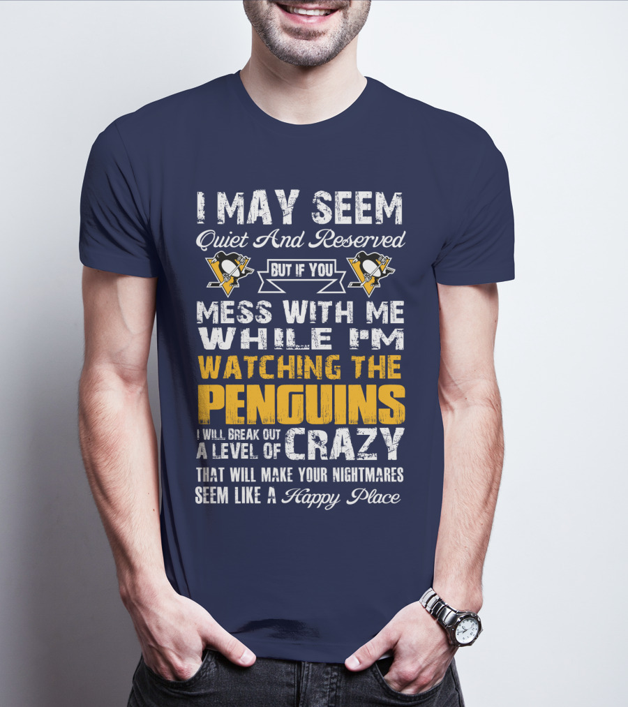 I May Seem Quiet And Reserved But If You Mess With Me While I'm Watching The Penguins I Will Break Out A Level Of Crazy That Will Make Your Nightmares Seem Like A Happy Place T-Shirt