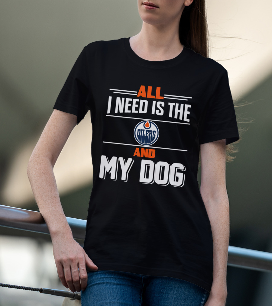 All I Need Is The Edmonton Oilers And My Dog T-Shirt