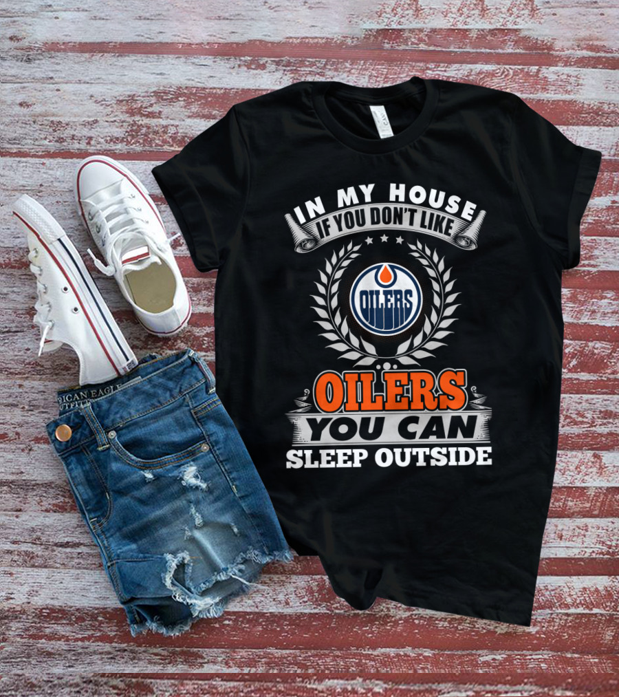 In My House If You Don't Like Oilers You Can Sleep Outside Edmonton Oilers T-Shirt