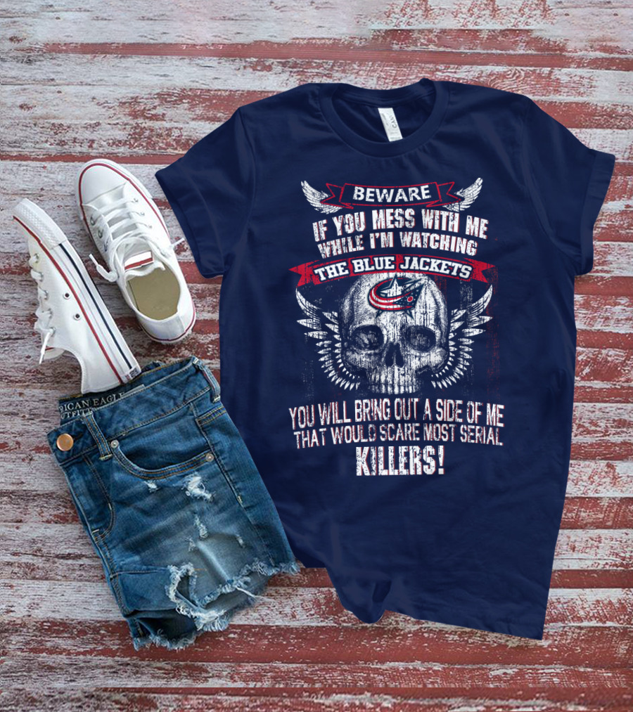 Beware If You Mess With Me While I'm Watching The Blue Jackets You Will Bring Out A Side Of Me That Would Scare Most Serial Killers! T-Shirt