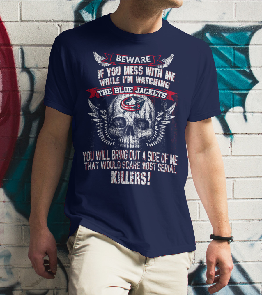 Beware If You Mess With Me While I'm Watching The Blue Jackets You Will Bring Out A Side Of Me That Would Scare Most Serial Killers! T-Shirt