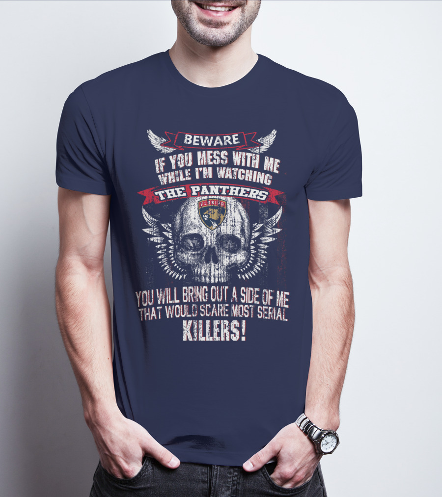 Beware If You Mess With Me While I'm Watching The Panthers You Will Bring Out A Side Of Me That Would Scare Most Serial Killers! T-Shirt