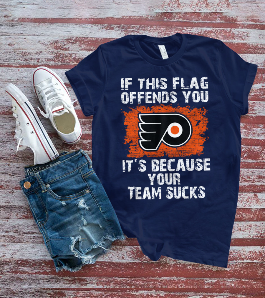 Philadelphia Flyers If This Flag Offends You It's Because Your Team Sucks T-Shirt