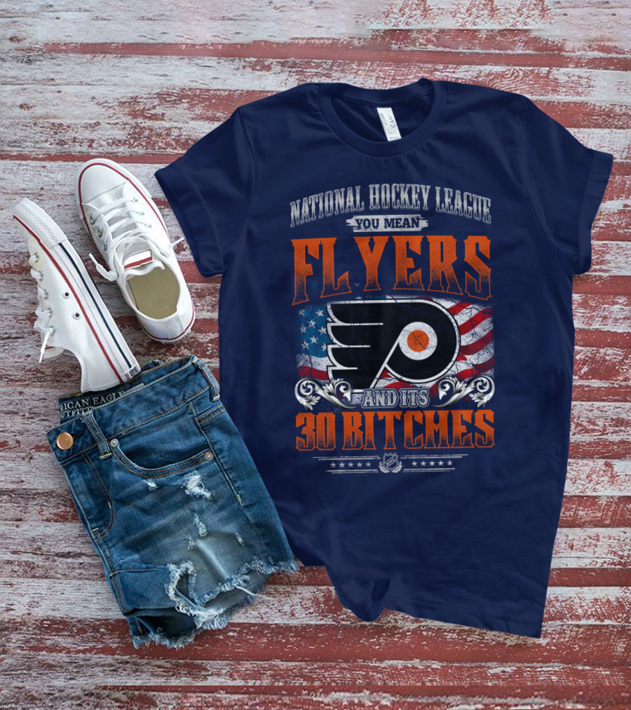 National Hockey League You Mean Flyers And Its 30 Bitches Philadelphia Flyers T-Shirt