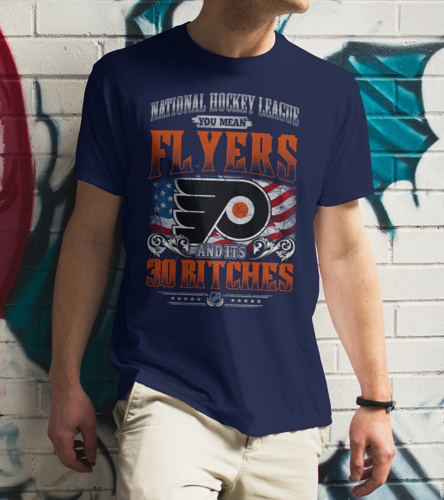 National Hockey League You Mean Flyers And Its 30 Bitches Philadelphia Flyers T-Shirt
