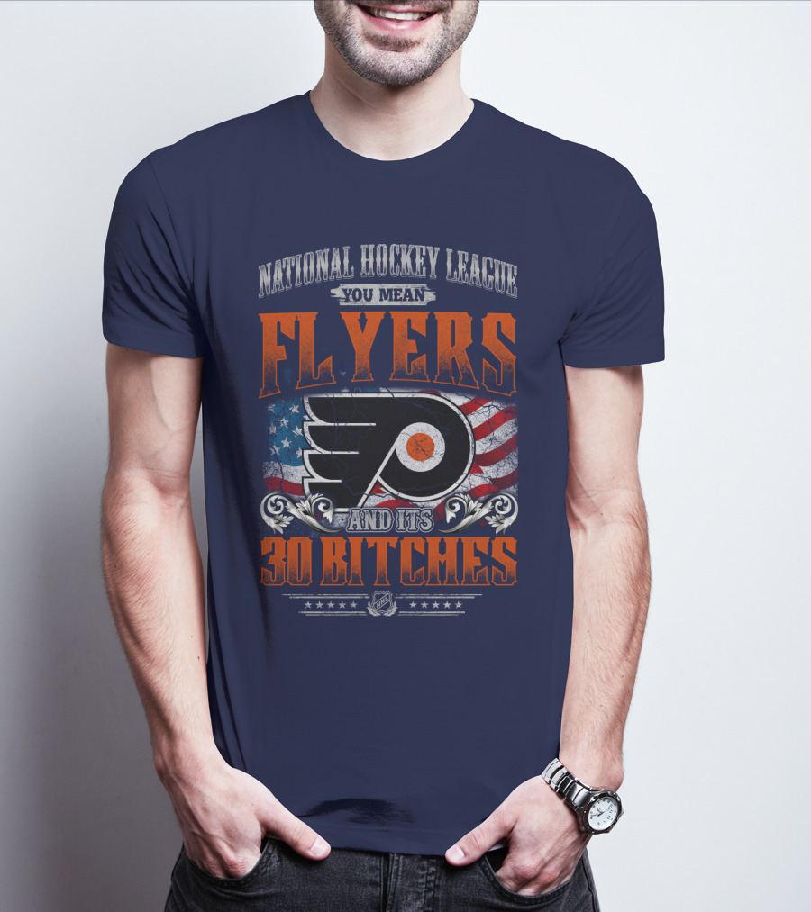 National Hockey League You Mean Flyers And Its 30 Bitches Philadelphia Flyers T-Shirt