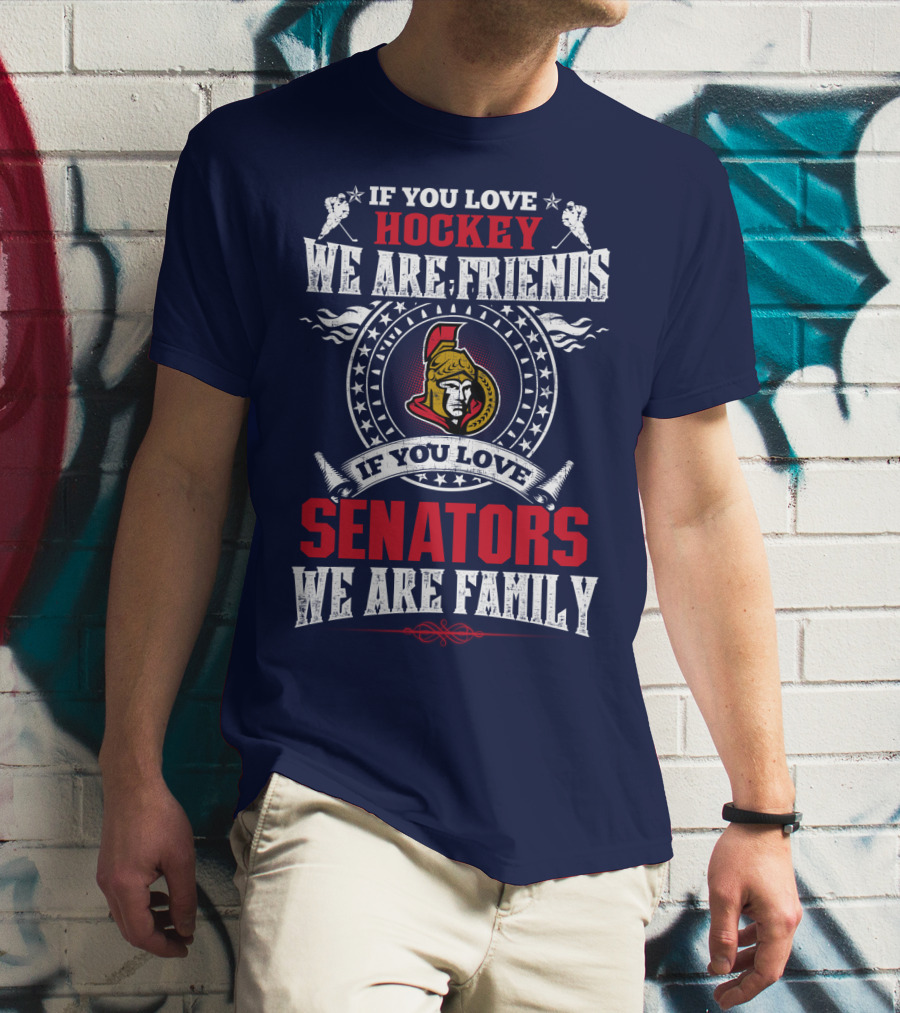 If You Love Hockey We Are Friends If You Love Senators We Are Family T-Shirt