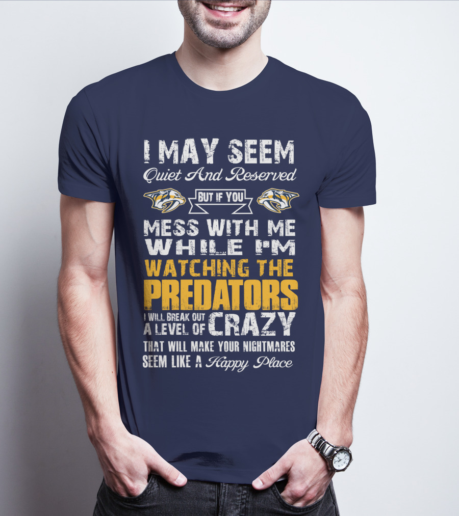 I May Seem Quiet And Reserved But If You Mess With Me While I'm Watching The Nashville Predators I Will Break Out A Level Of Crazy That Will Make Your Nightmares Seem Like A Happy Place T-Shirt