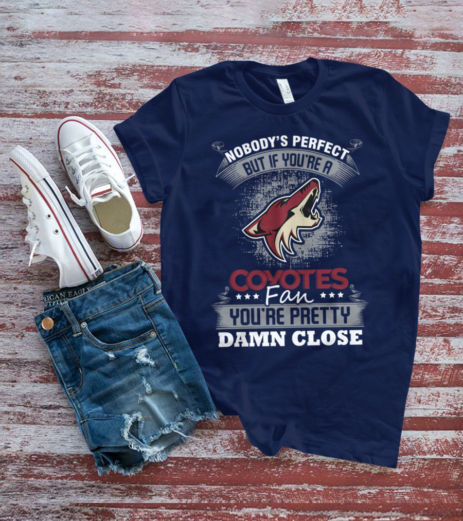 Nobody's Perfect But If You're A Coyotes Fan You're Pretty Damn Close. T-Shirt