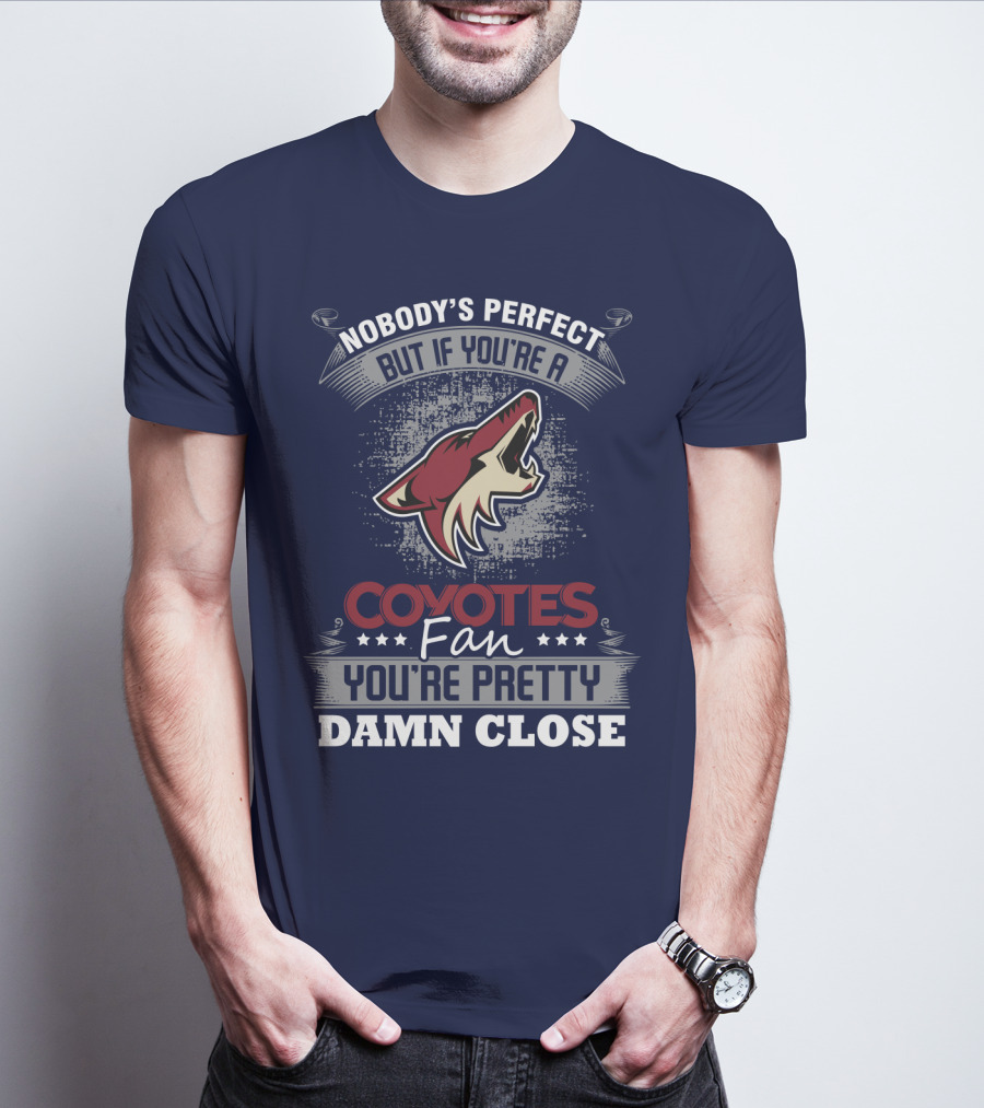 Nobody's Perfect But If You're A Coyotes Fan You're Pretty Damn Close. T-Shirt