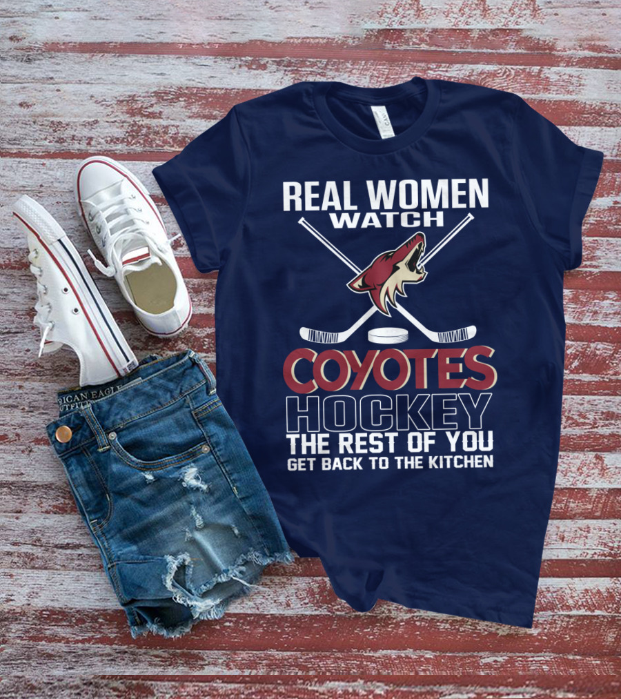 Real Women Watch Coyotes Hockey The Rest Of You Get Back To The Kitchen T-Shirt