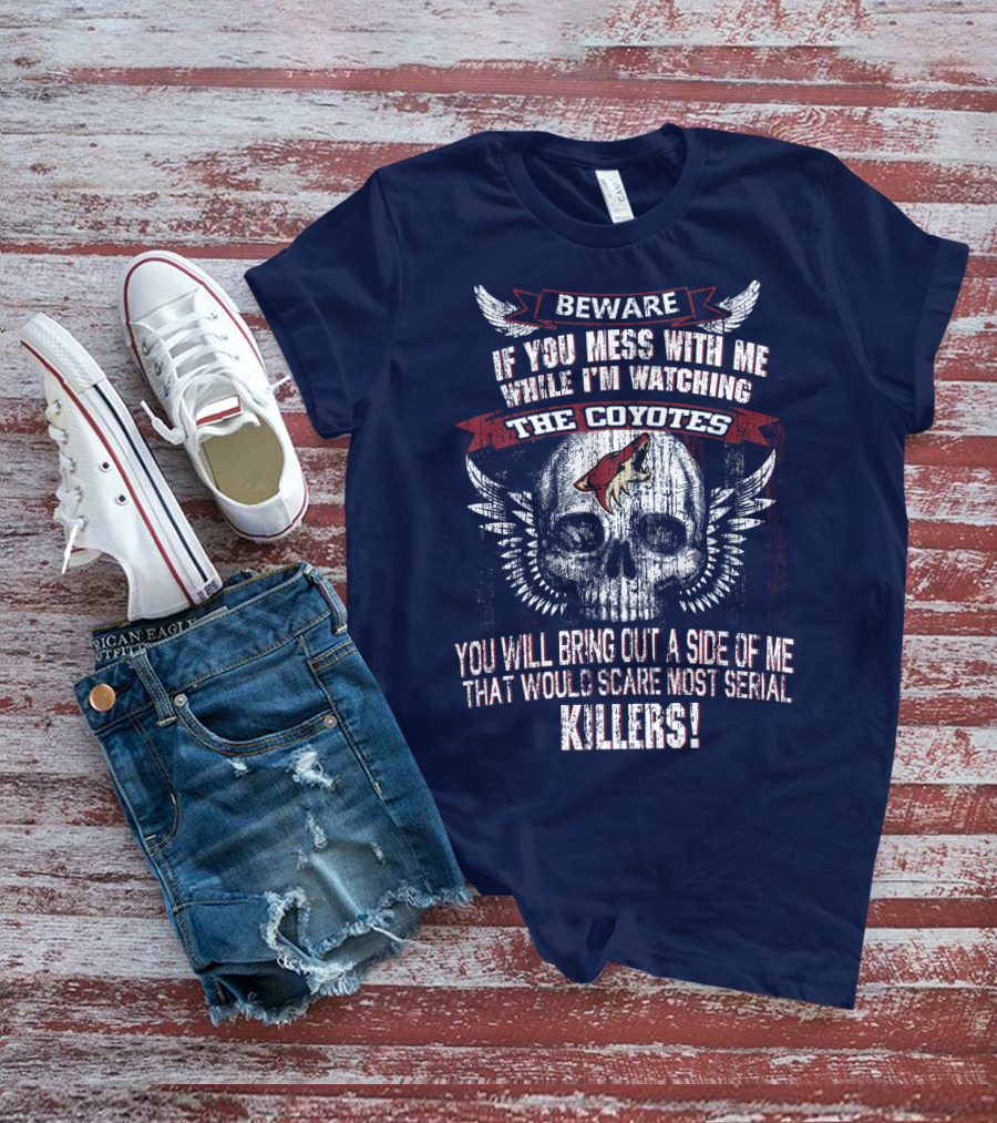 Arizona Coyotes Beware If You Mess With Me While I'm Watching The Coyotes Killers T-Shirt