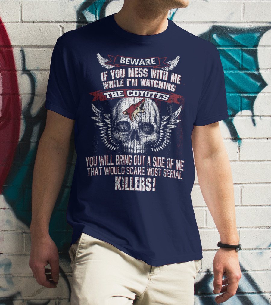 Arizona Coyotes Beware If You Mess With Me While I'm Watching The Coyotes Killers T-Shirt