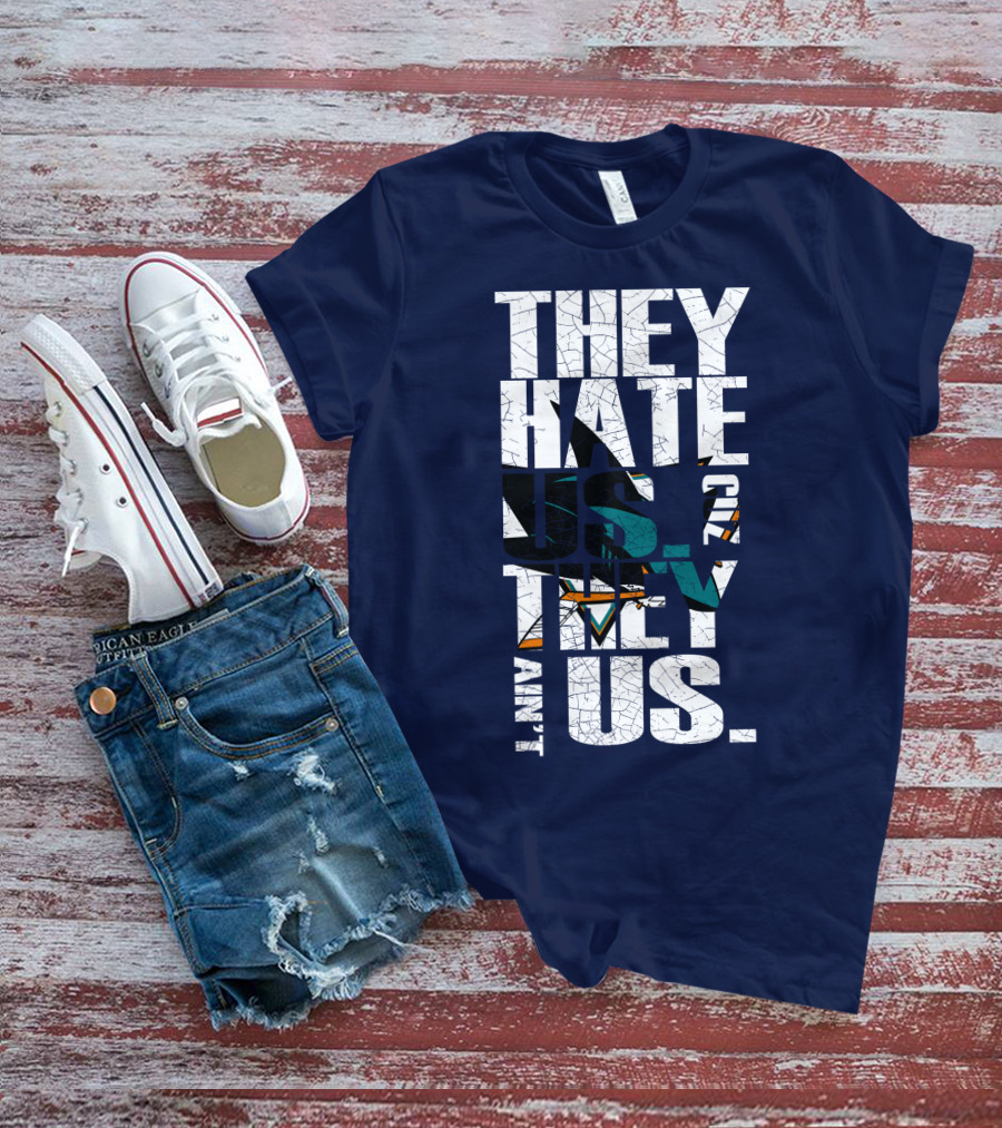 They Hate Us Cause They Ain't Us San Jose Sharks T-Shirt
