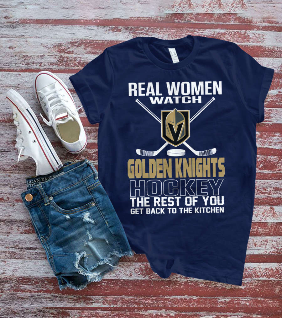 Real Women Watch Golden Knights Hockey The Rest Of You Get Back To The Kitchen T-Shirt