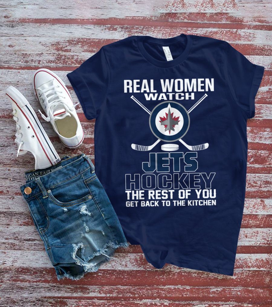Real Women Watch Winnipeg Jets Hockey The Rest Of You Get Back To The Kitchen T-Shirt