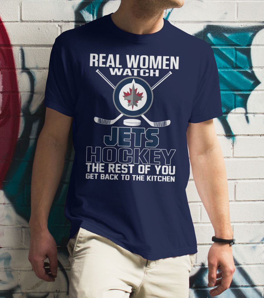 Real Women Watch Winnipeg Jets Hockey The Rest Of You Get Back To The Kitchen T-Shirt
