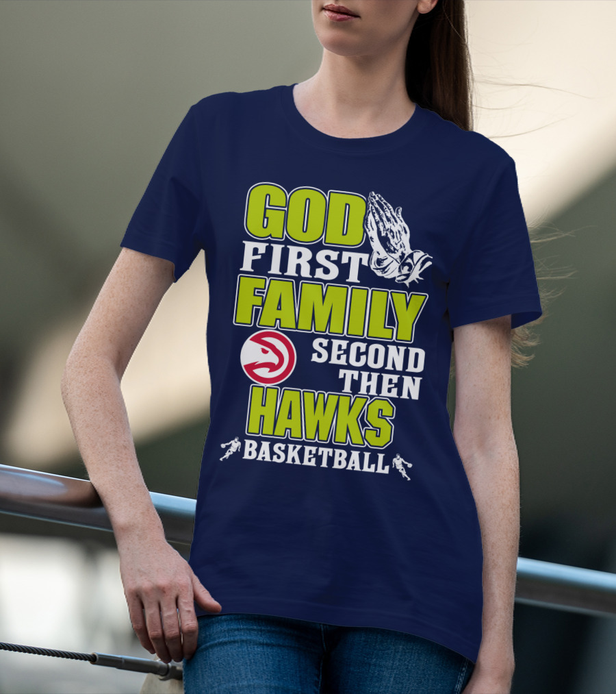 God First Family Second Then Atlanta Hawks Basketball T-Shirt