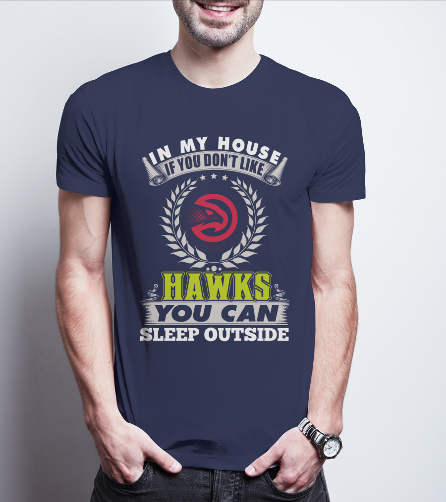 In My House If You Don't Like Atlanta Hawks You Can Sleep Outside T-Shirt