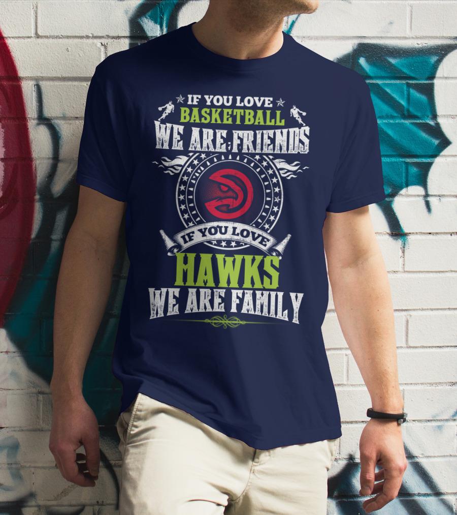 Atlanta Hawks If You Love Basketball We Are Friends We Are Family T-Shirt