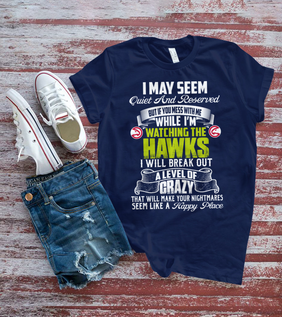 I May Seem Quiet And Reserved Watching The Hawks Crazy Happy Place T-Shirt