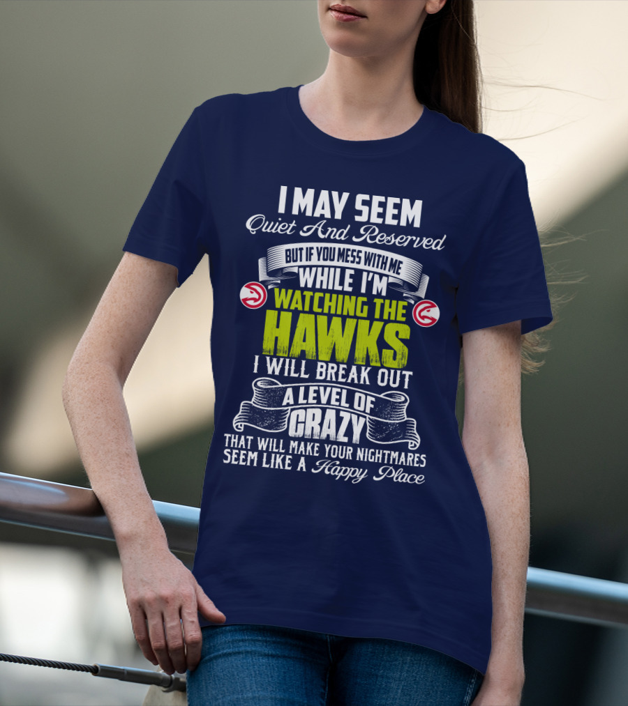 I May Seem Quiet And Reserved Watching The Hawks Crazy Happy Place T-Shirt