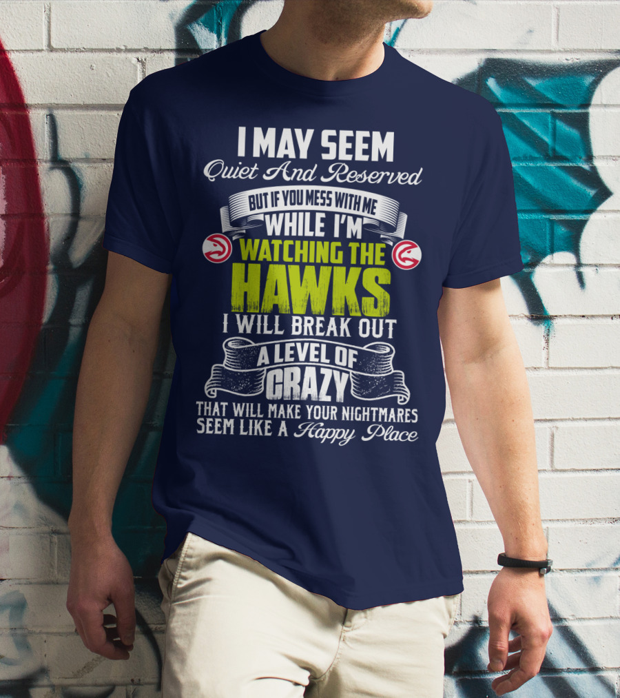 I May Seem Quiet And Reserved Watching The Hawks Crazy Happy Place T-Shirt
