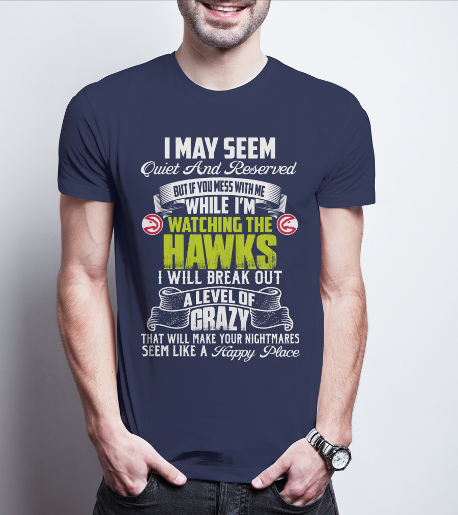I May Seem Quiet And Reserved Watching The Hawks Crazy Happy Place T-Shirt