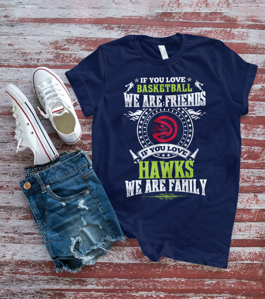 If You Love Basketball We Are Friends If You Love Hawks We Are Family T-Shirt