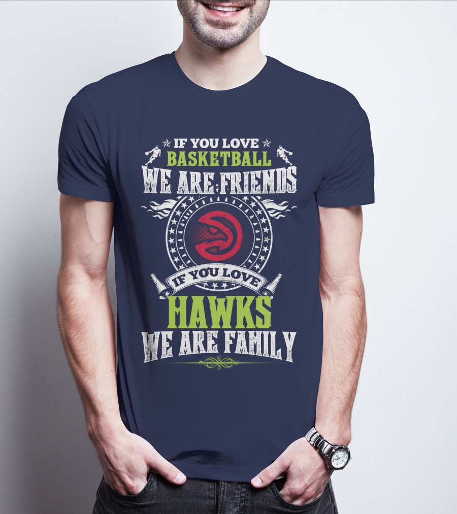If You Love Basketball We Are Friends If You Love Hawks We Are Family T-Shirt