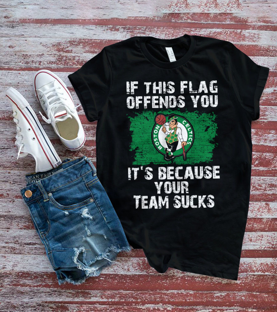 If This Flag Offends You It's Because Your Team Sucks Boston Celtics T-Shirt