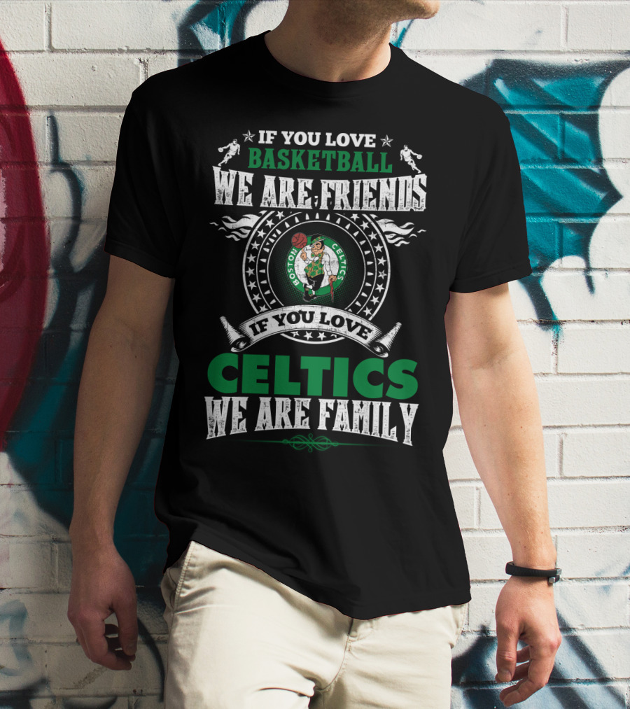 Boston Celtics If You Love Basketball We Are Friends If You Love Celtics We Are Family T-Shirt