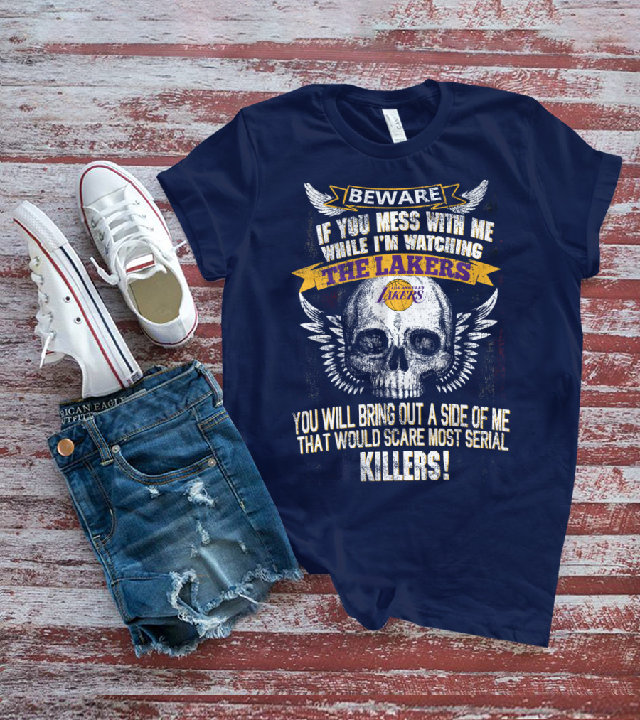Beware If You Mess With Me While I'm Watching The Los Angeles Lakers You Will Bring Out A Side Of Me That Would Scare Most Serial Killers! T-Shirt