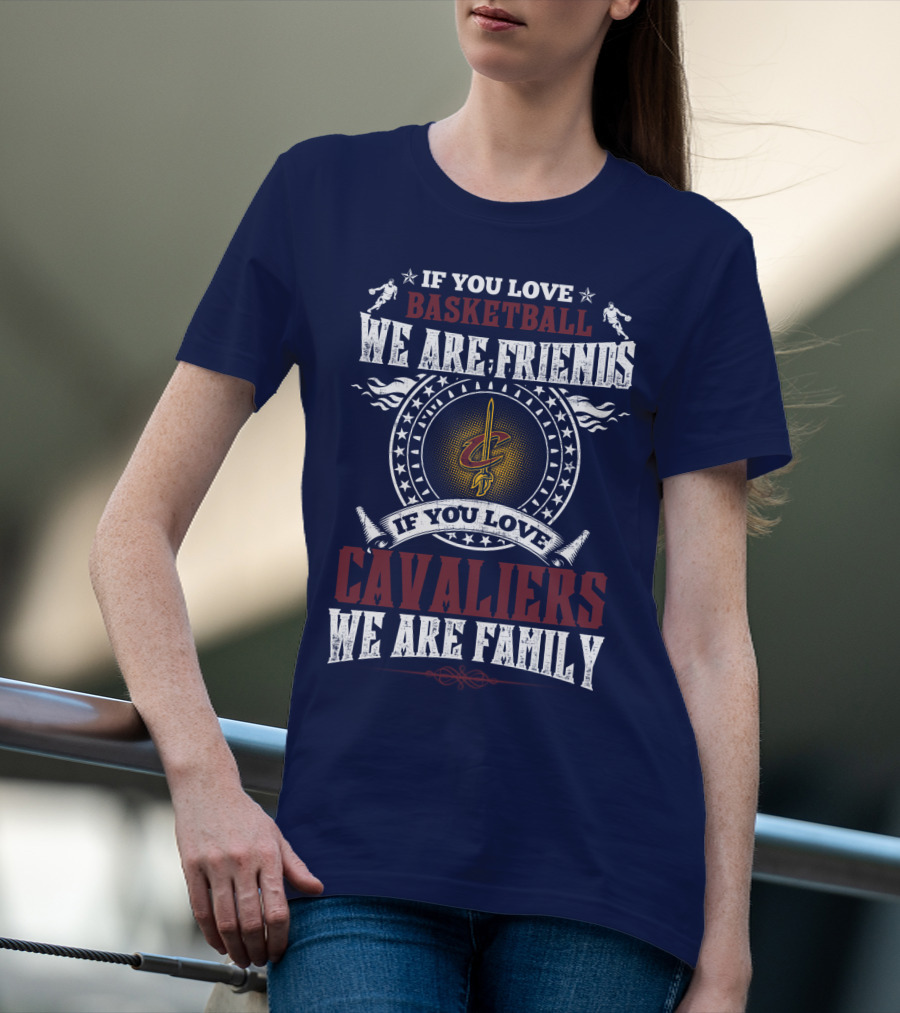 If You Love Basketball We Are Friends Cleveland Cavaliers If You Love Cavaliers We Are Family T-Shirt