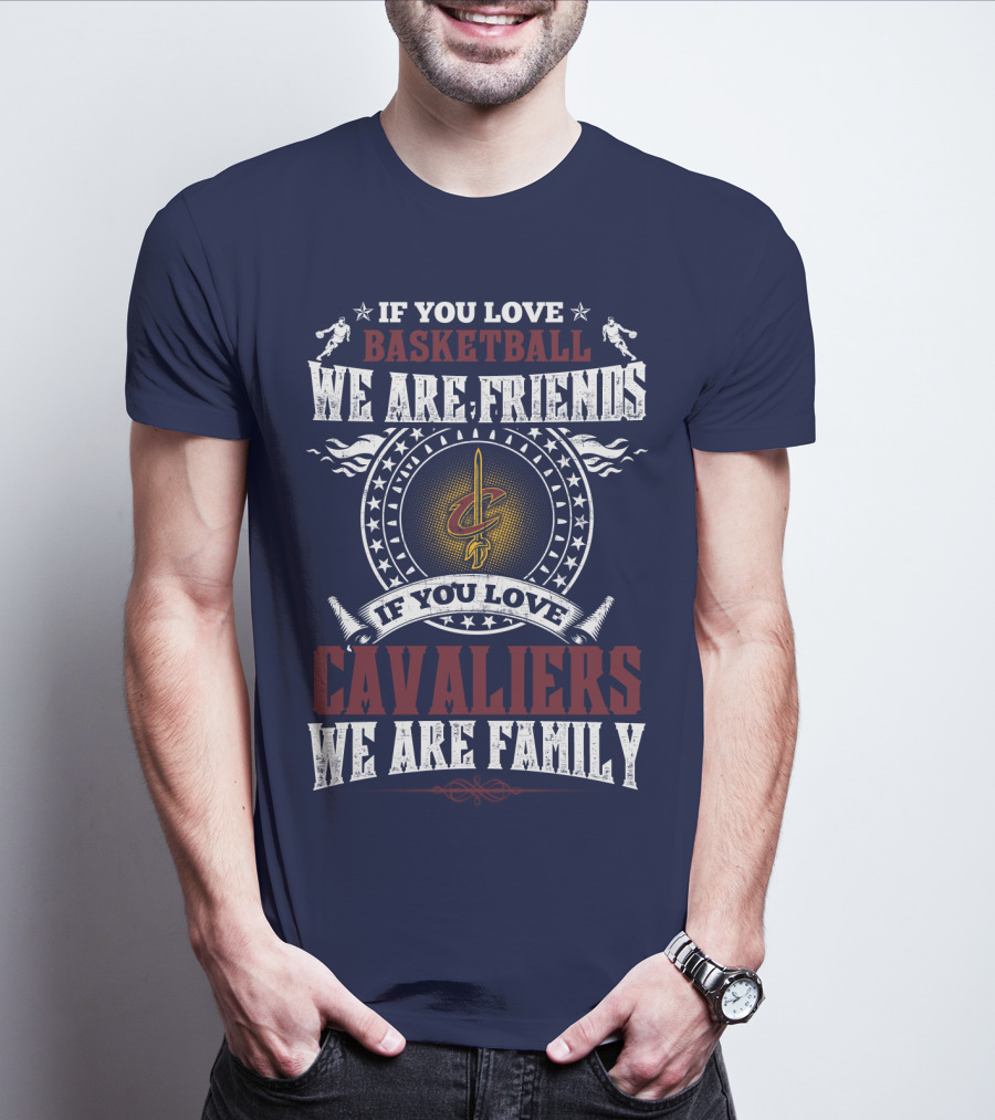 If You Love Basketball We Are Friends Cleveland Cavaliers If You Love Cavaliers We Are Family T-Shirt