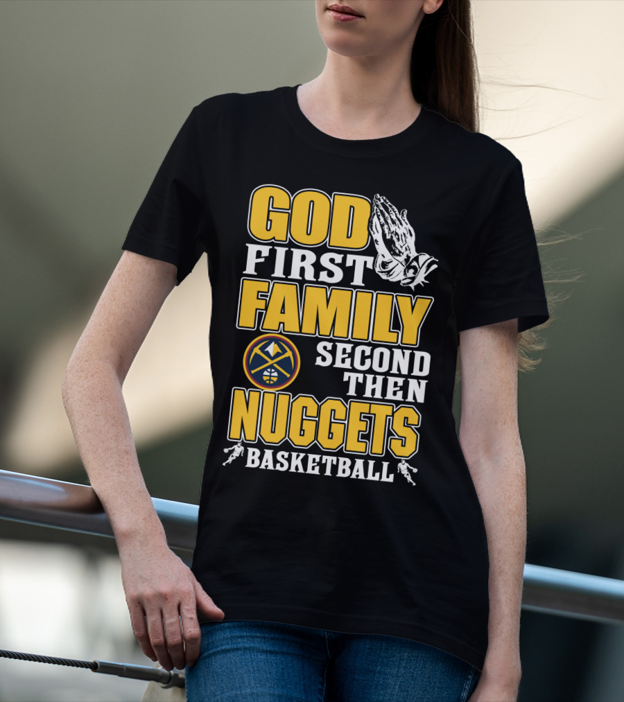 God First Family Second Then Denver Nuggets Basketball T-Shirt
