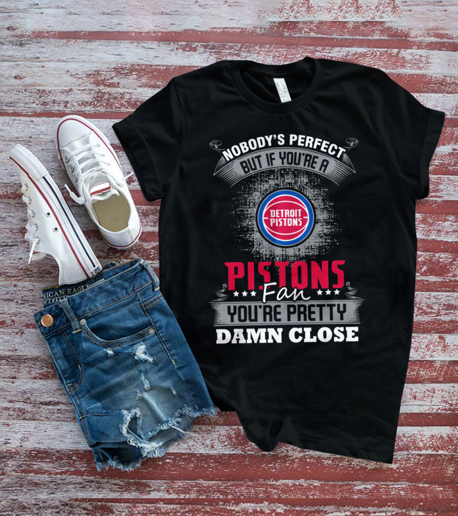 Nobody's Perfect But If You're A Detroit Pistons Fan You're Pretty Damn Close T-Shirt