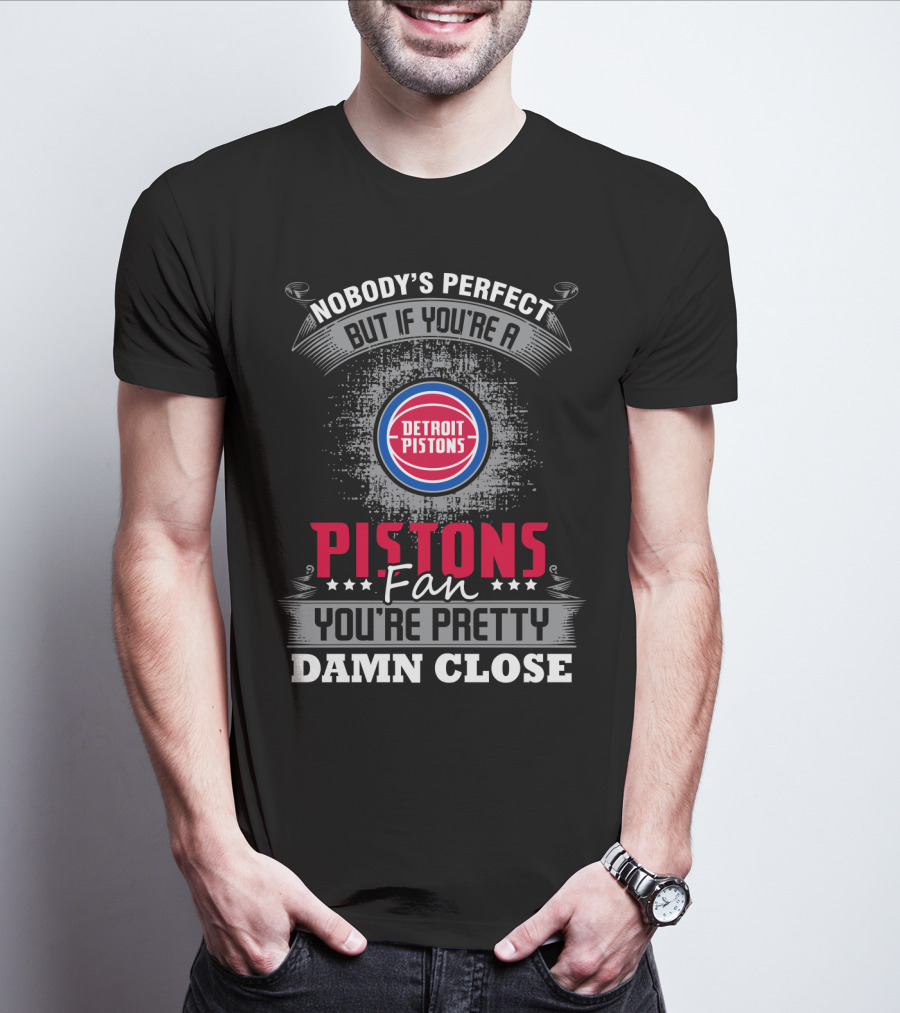 Nobody's Perfect But If You're A Detroit Pistons Fan You're Pretty Damn Close T-Shirt