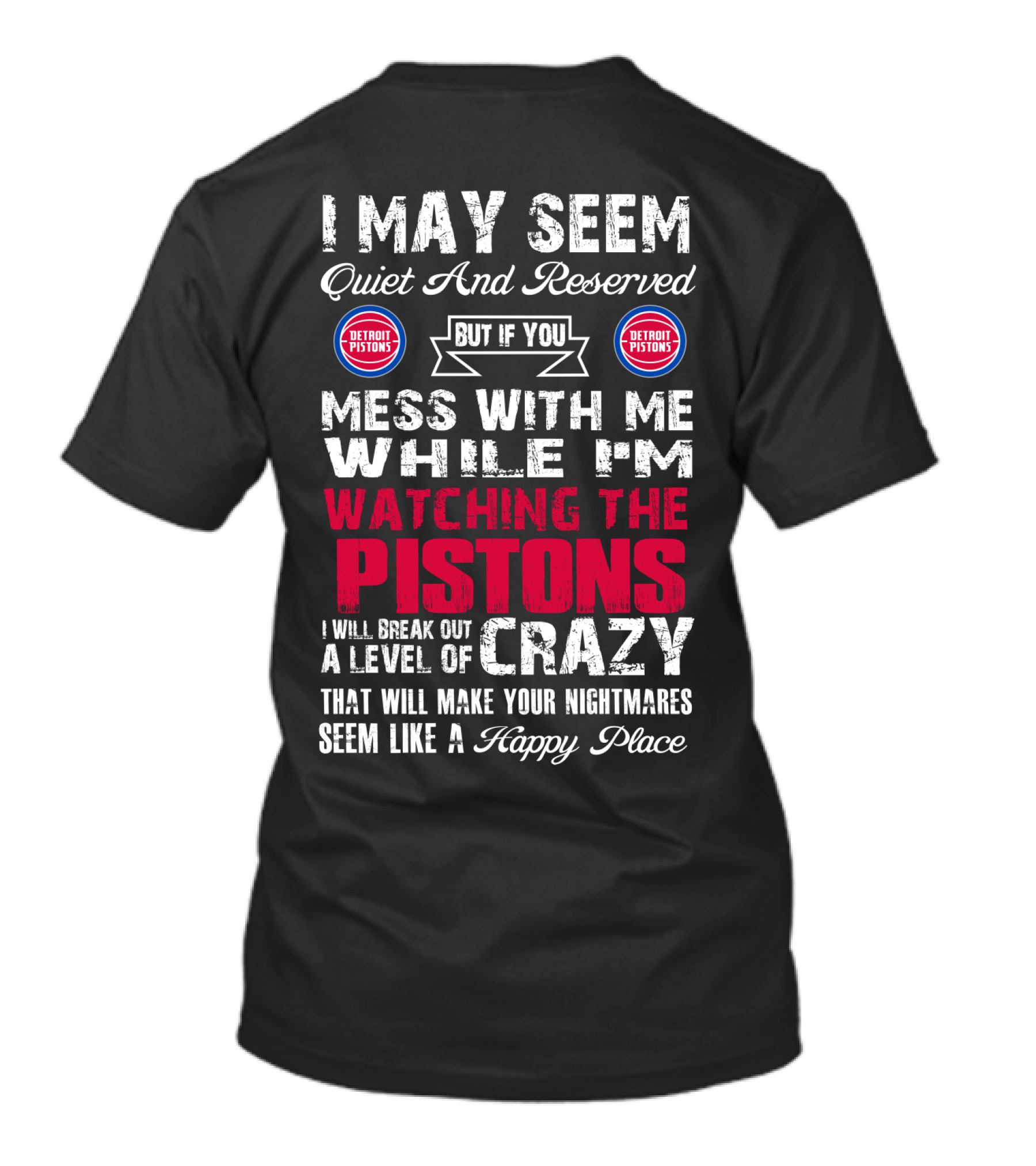 I May Seem Quiet And Reserved But If You Mess With Me While I'm Watching The Pistons I Will Break Out A Level Of Crazy That Will Make Your Nightmares Seem Like A Happy Place Detroit Pistons T-Shirt