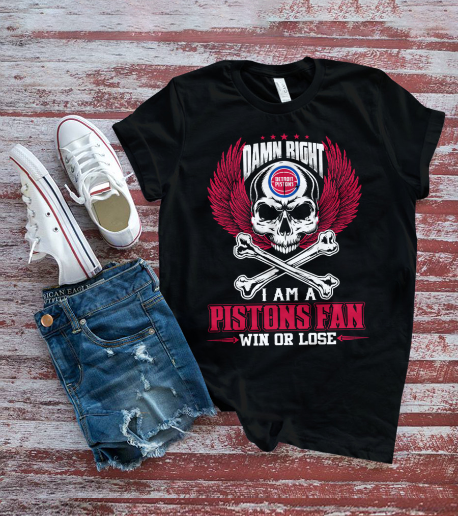 Damn Right Detroit Pistons I Am A Pistons Fan Win Or Lose T-Shirt