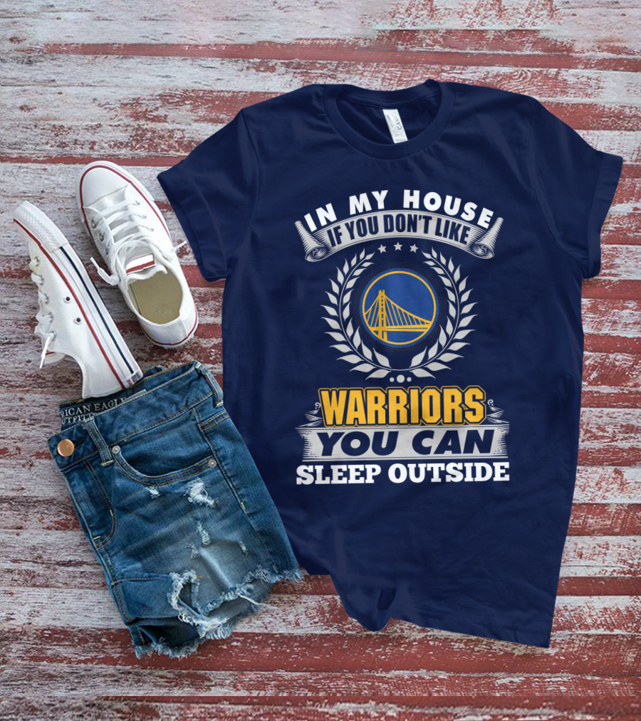 In My House If You Don't Like Golden State Warriors You Can Sleep Outside T-Shirt