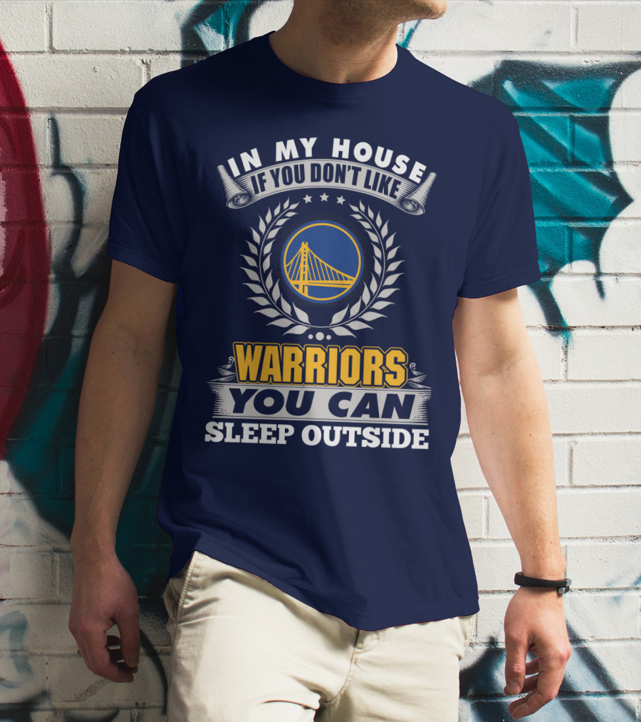 In My House If You Don't Like Golden State Warriors You Can Sleep Outside T-Shirt