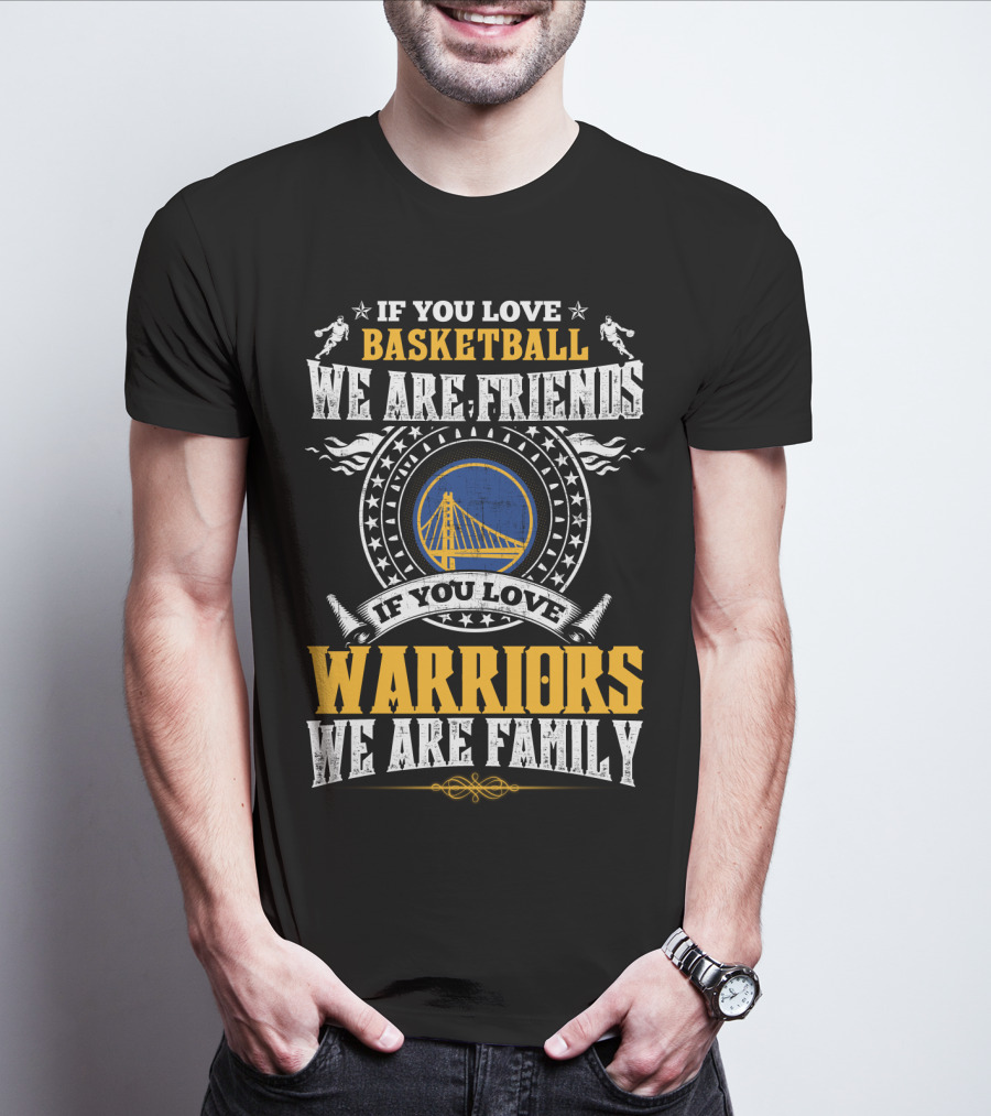 Golden State Warriors If You Love Basketball We Are Friends If You Love Warriors We Are Family T-Shirt