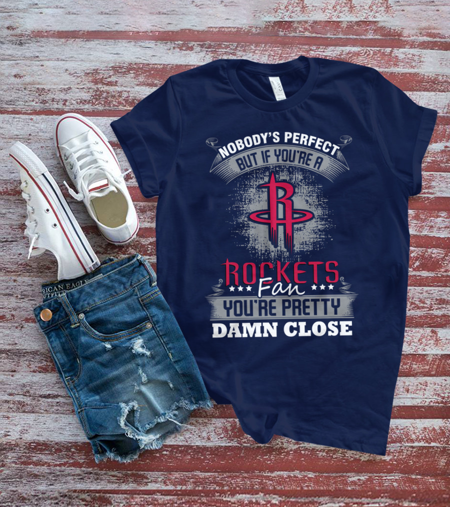 Houston Rockets Fan Nobody's Perfect You're Pretty Damn Close T-Shirt