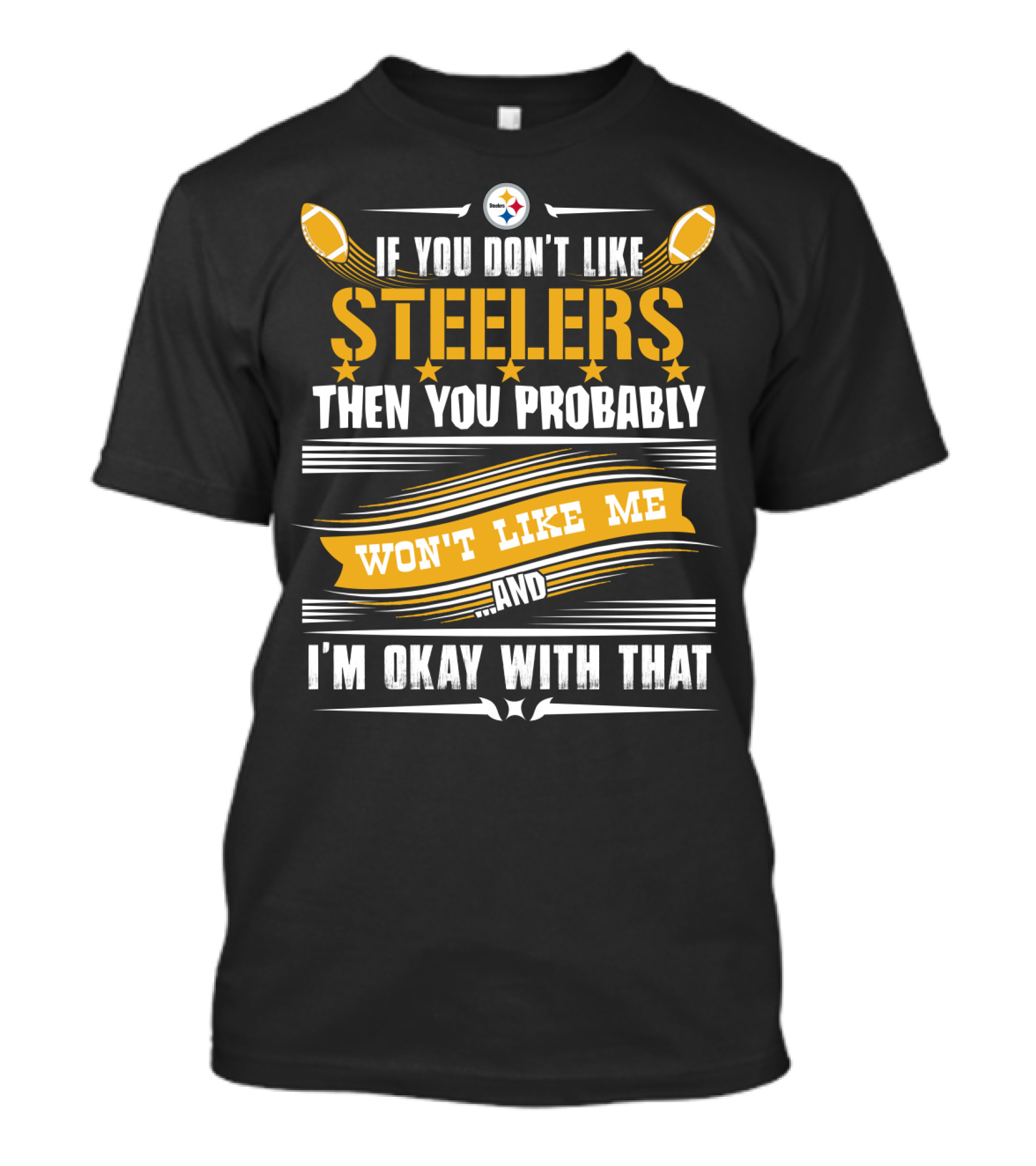 If You Don't Like Pittsburgh Steelers Then You Probably Won't Like Me And I'm Okay With That T-Shirt